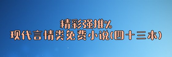 精彩強推%現代言情類免費小說(四十三本)