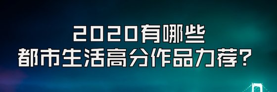 2020有哪些都市生活高分作品力荐？